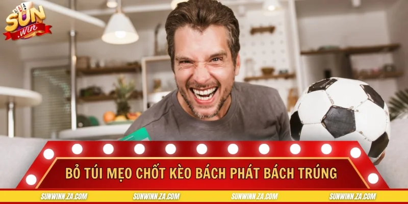 Bỏ túi mẹo chốt kèo bách phát bách trúng