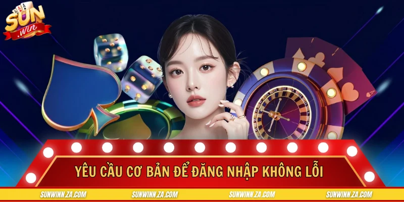Những yêu cầu cơ bản để đăng nhập SUNWIN không lỗi
