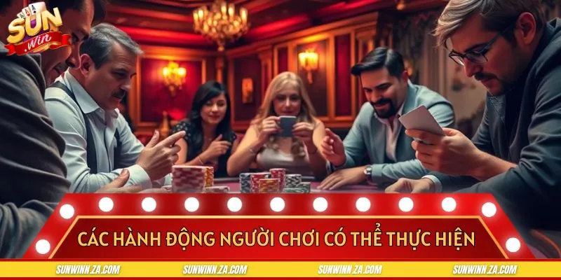 Nắm rõ các hành động trong ván bài